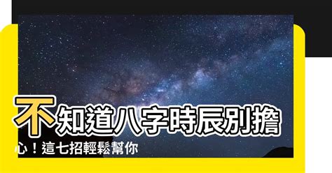 八字 不知道時辰|【八字不知道時辰】「八字不知道時辰怎麼辦？七種方法教你輕鬆。